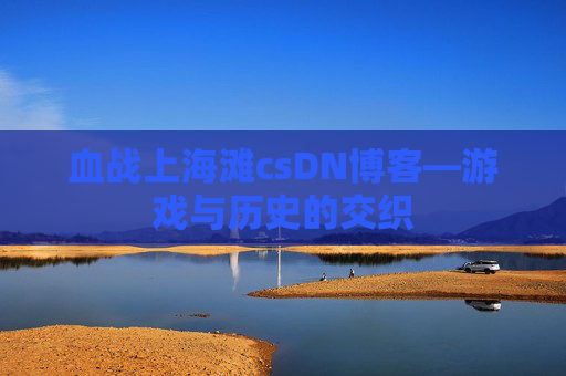 血战上海滩csDN博客—游戏与历史的交织